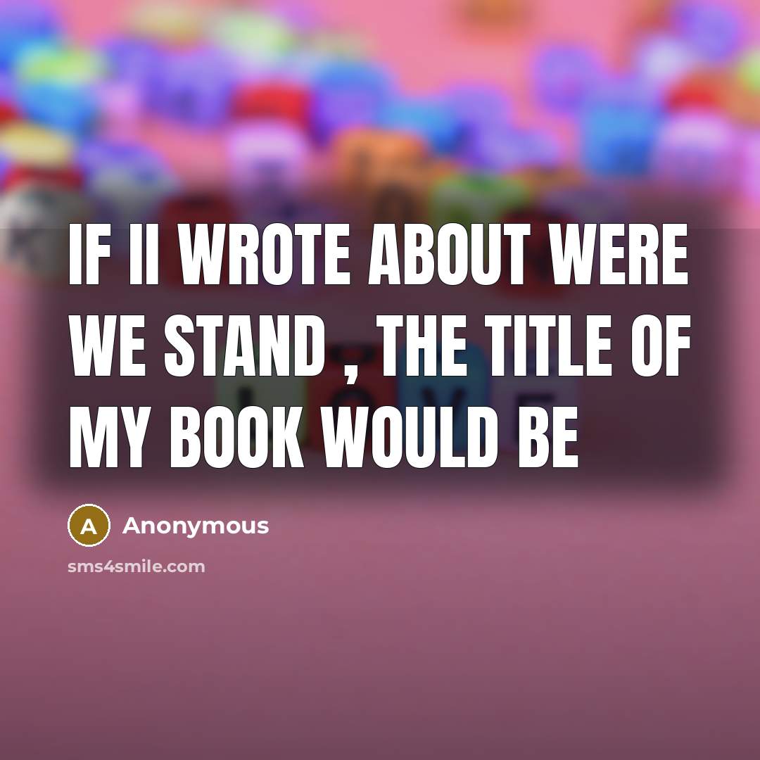“If ii Wrote About Were We Stand , The Title…” quote by Anonymous