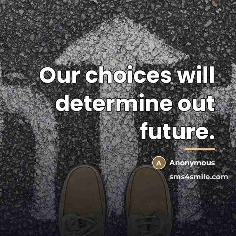 “Our choices will determine out future.…” quote by Anonymous