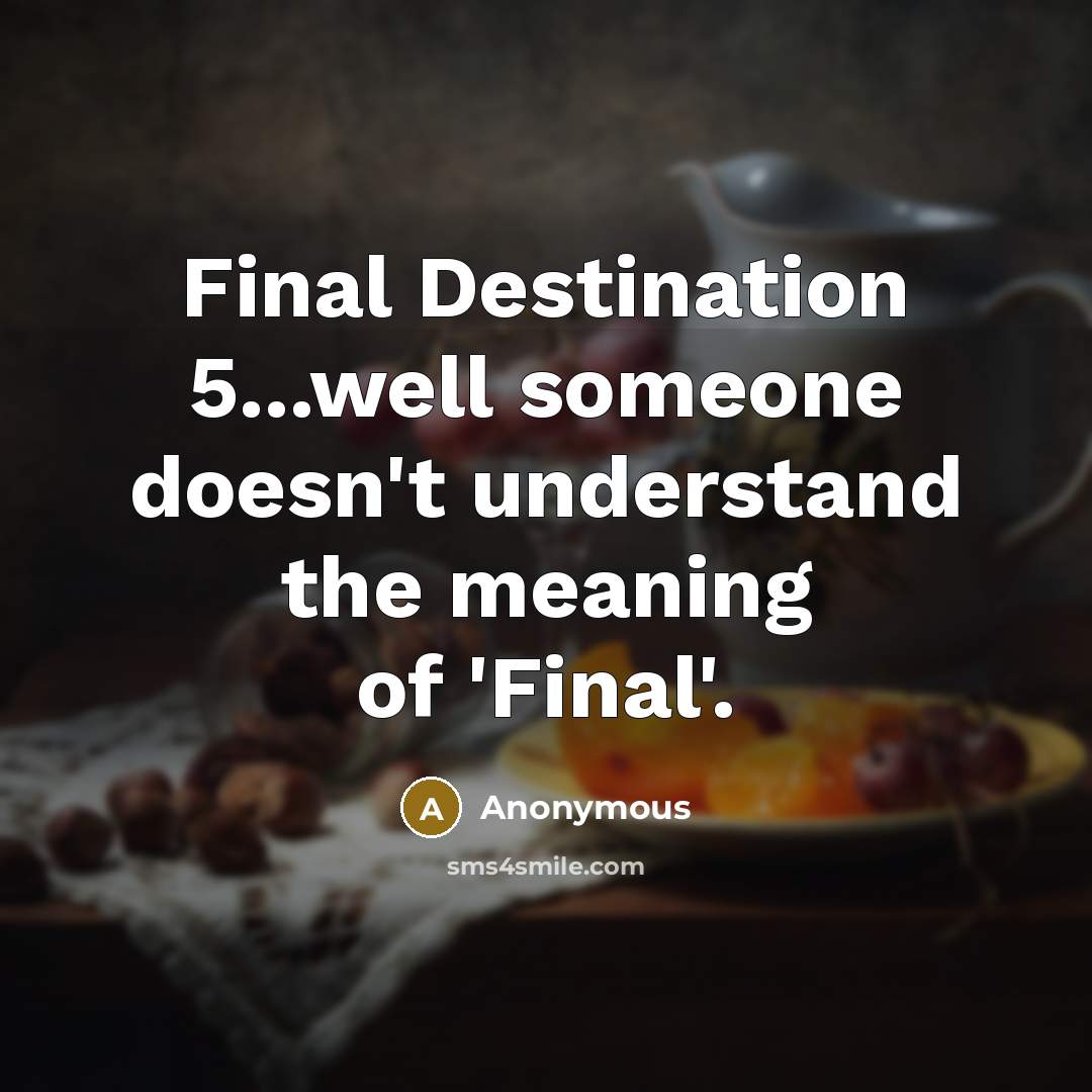 “Final Destination 5...well someone doesn't understand the meaning of 'Final'.” quote by Anonymous