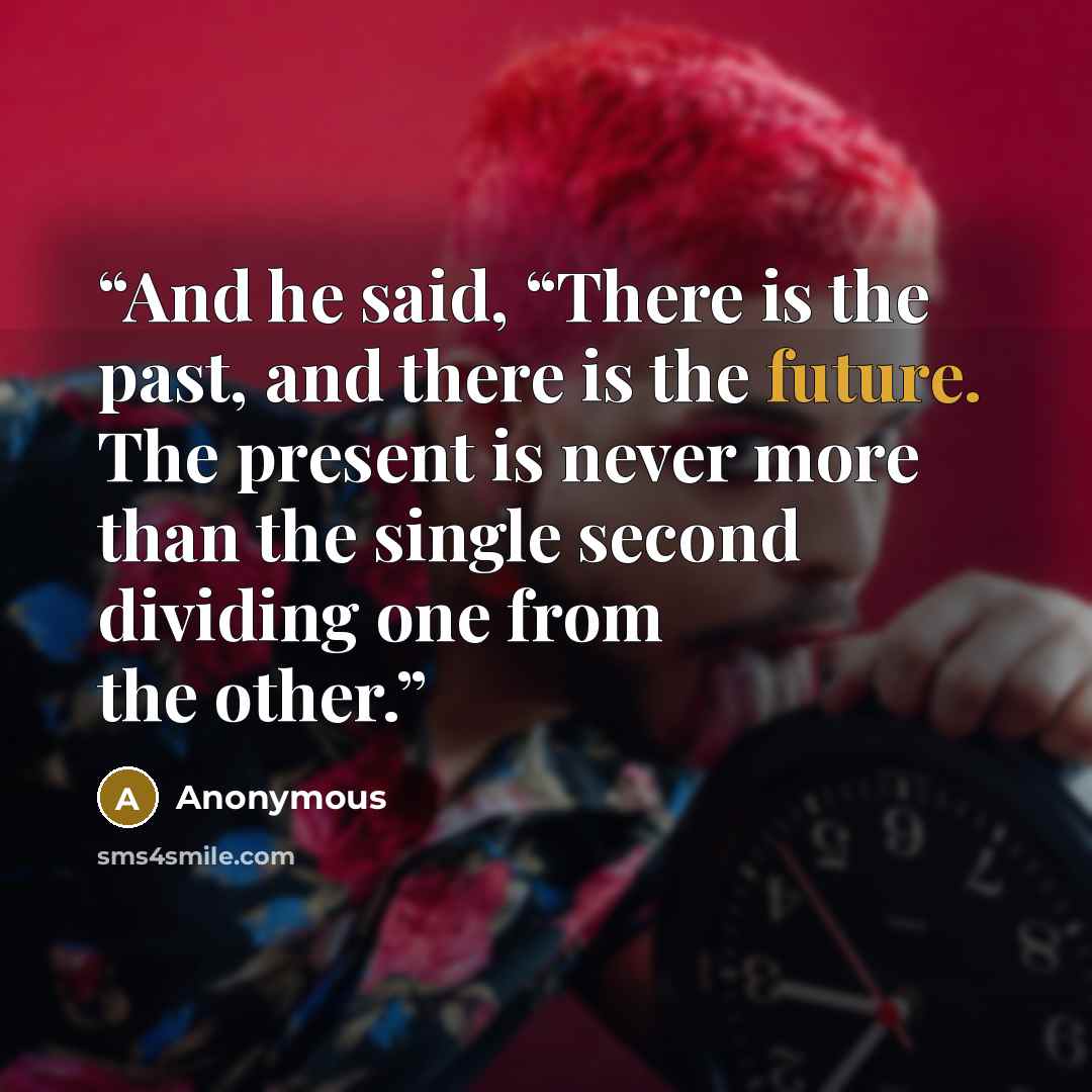 “And he said, “There is the past, and there is the future. The present is never more than the single second dividing one from the other.” quote by Anonymous