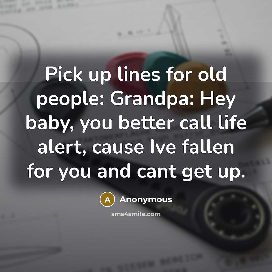 “Pick up lines for old people: Grandpa: Hey baby, you…” quote by Anonymous
