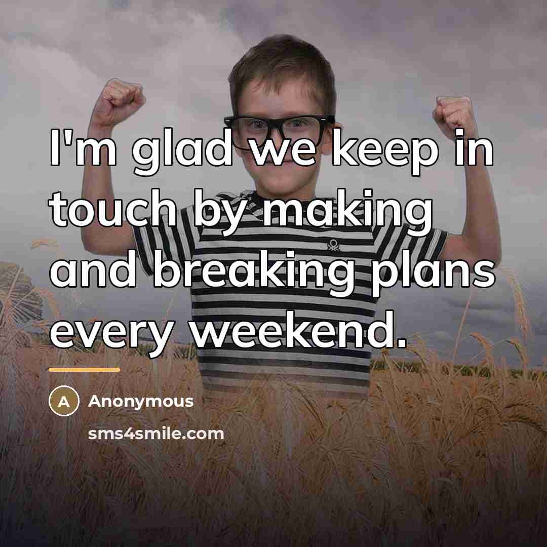 “I'm glad we keep in touch by making and breaking…” quote by Anonymous