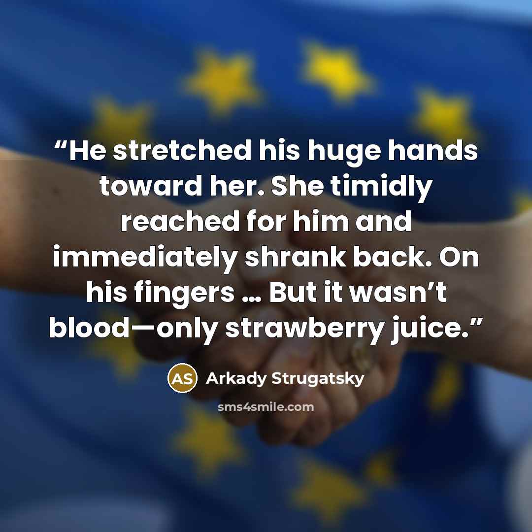 “He stretched his huge hands toward her. She timidly reached for him and immediately shrank back. On his fingers … But it wasn’t blood—only strawberry juice.” quote by Arkady Strugatsky