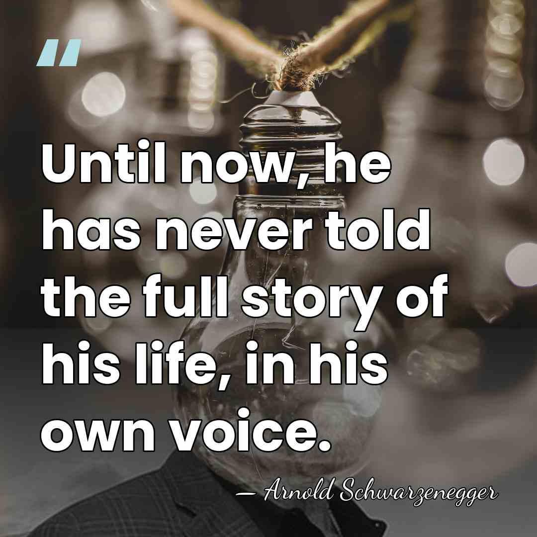 Until now, he has never told the full story of his life,&hellip; - Arnold Schwarzenegger