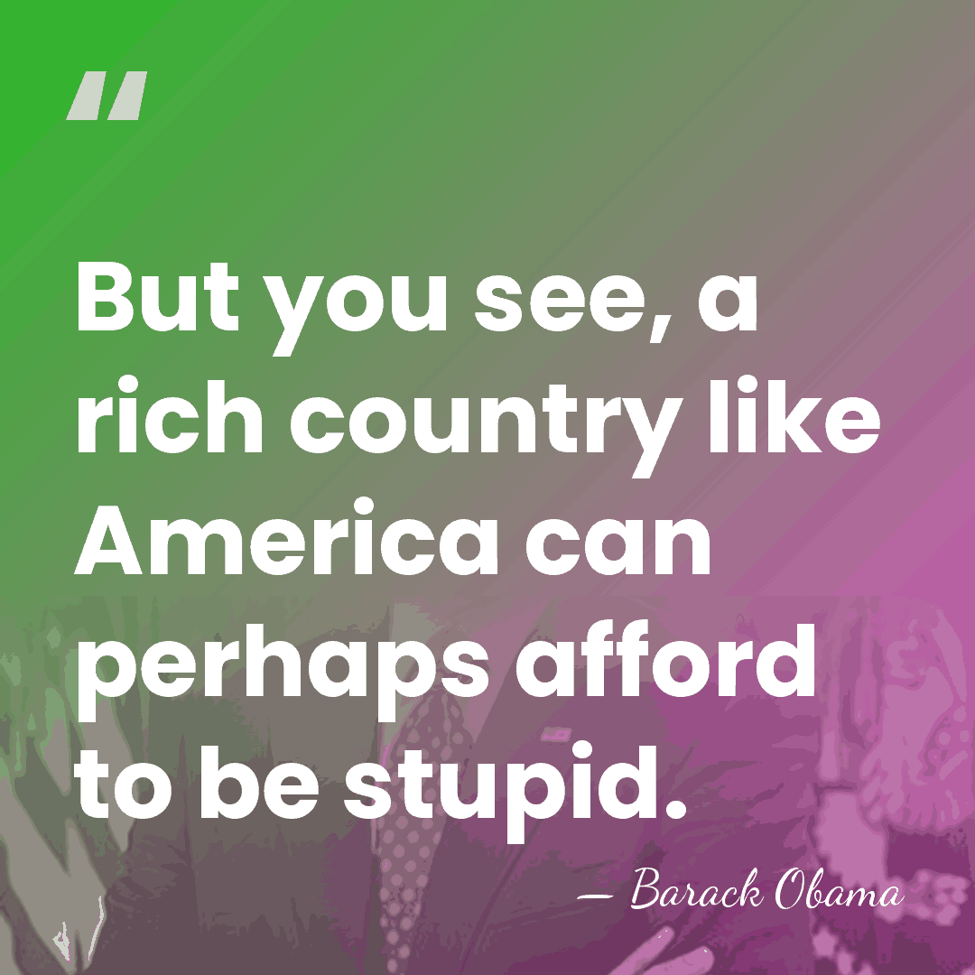 But you see, a rich country like America can perhaps afford to&hellip; - Barack Obama