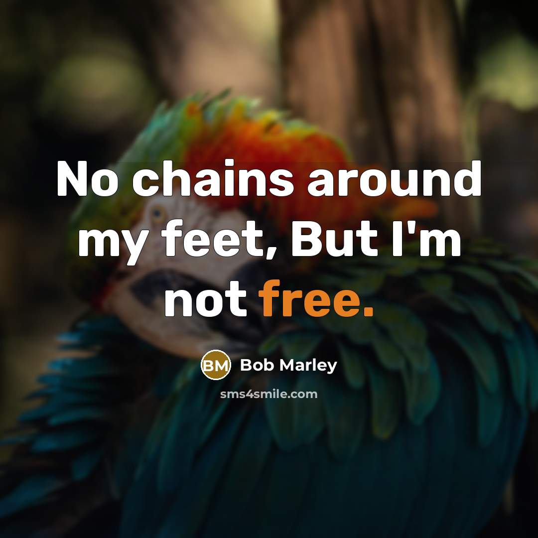“No chains around my feet, But I'm not free.…” quote by Bob Marley