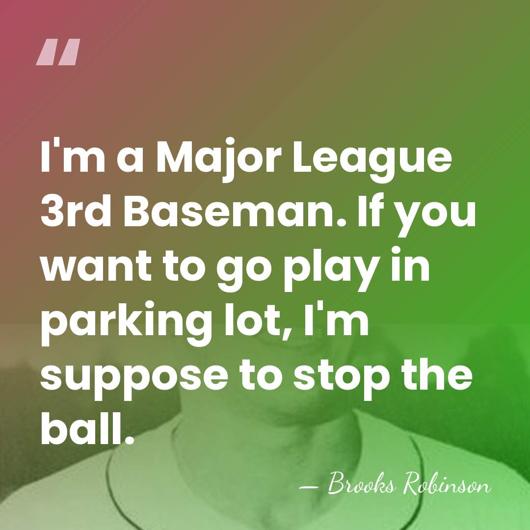 I'm a Major League 3rd Baseman. If you want to go play&hellip; - Brooks Robinson