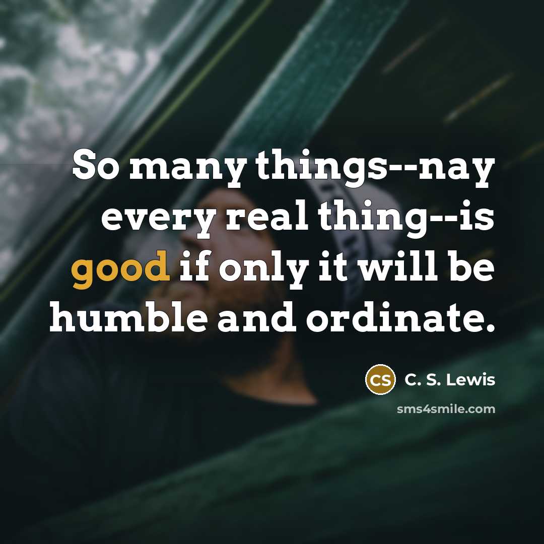 “So many things--nay every real thing--is good if only it…” quote by C. S. Lewis