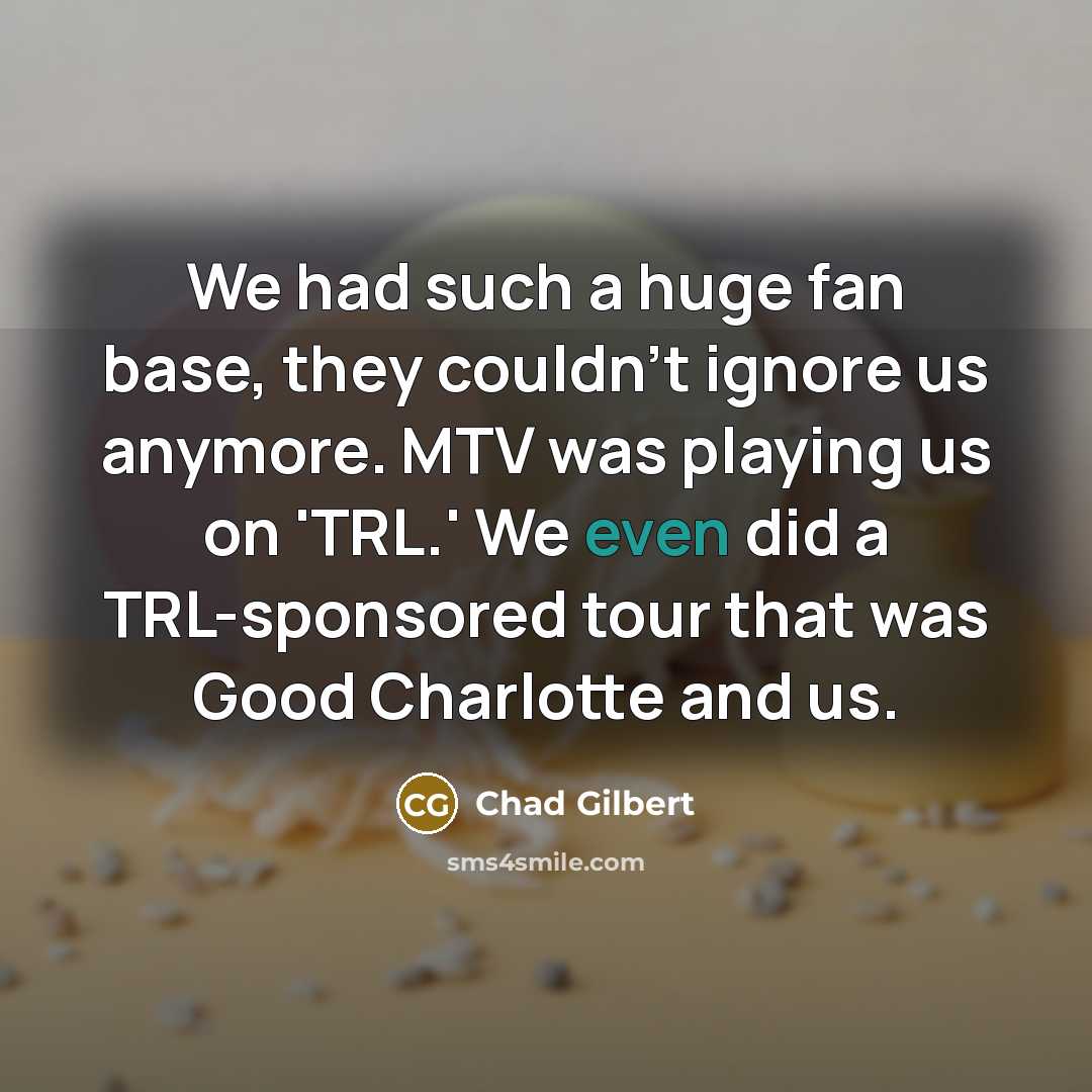 “We had such a huge fan base, they couldn't ignore…” quote by Chad Gilbert