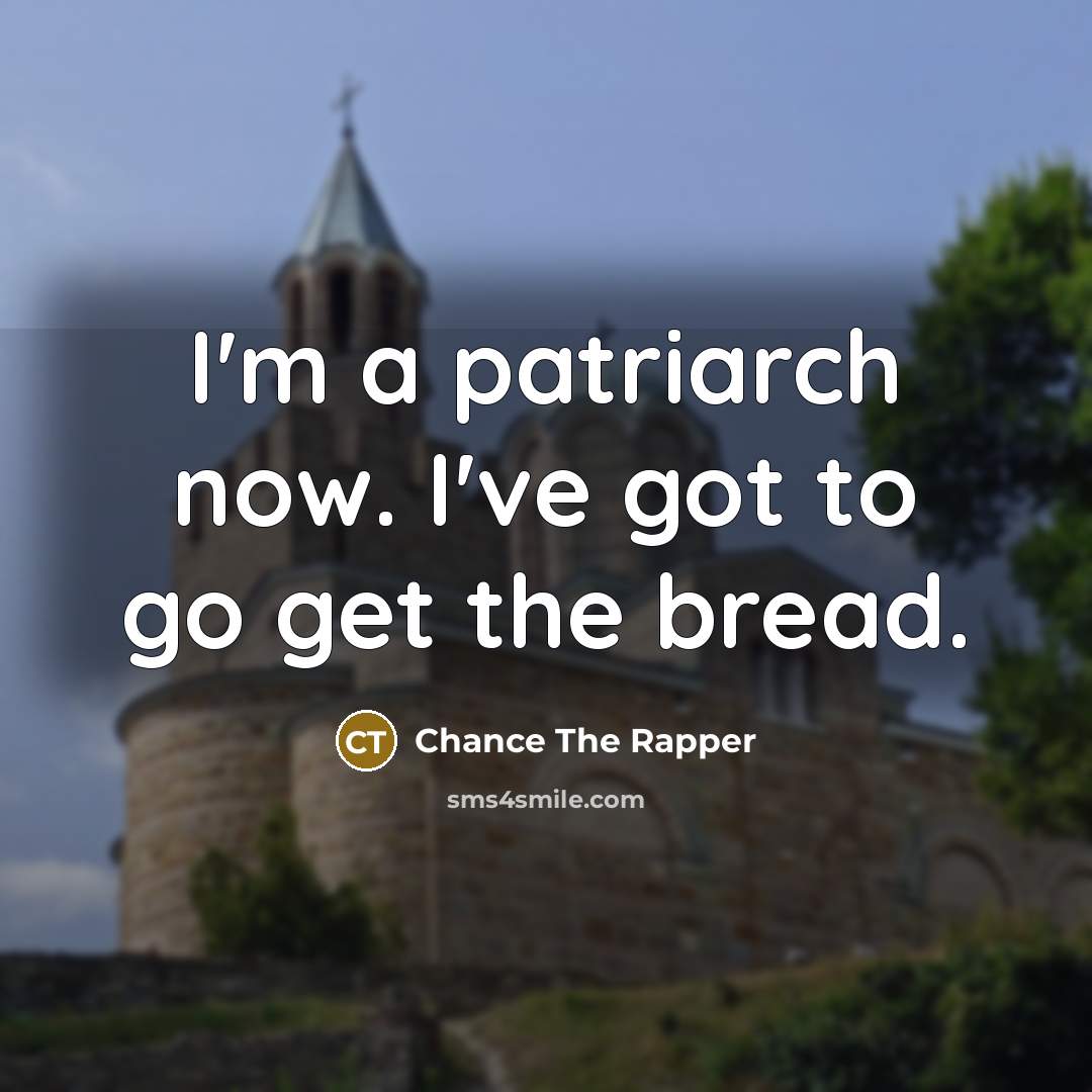 “I'm a patriarch now. I've got to go get the…” quote by Chance The Rapper