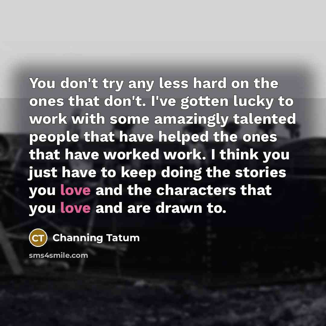 “You don't try any less hard on the ones that…” quote by Channing Tatum