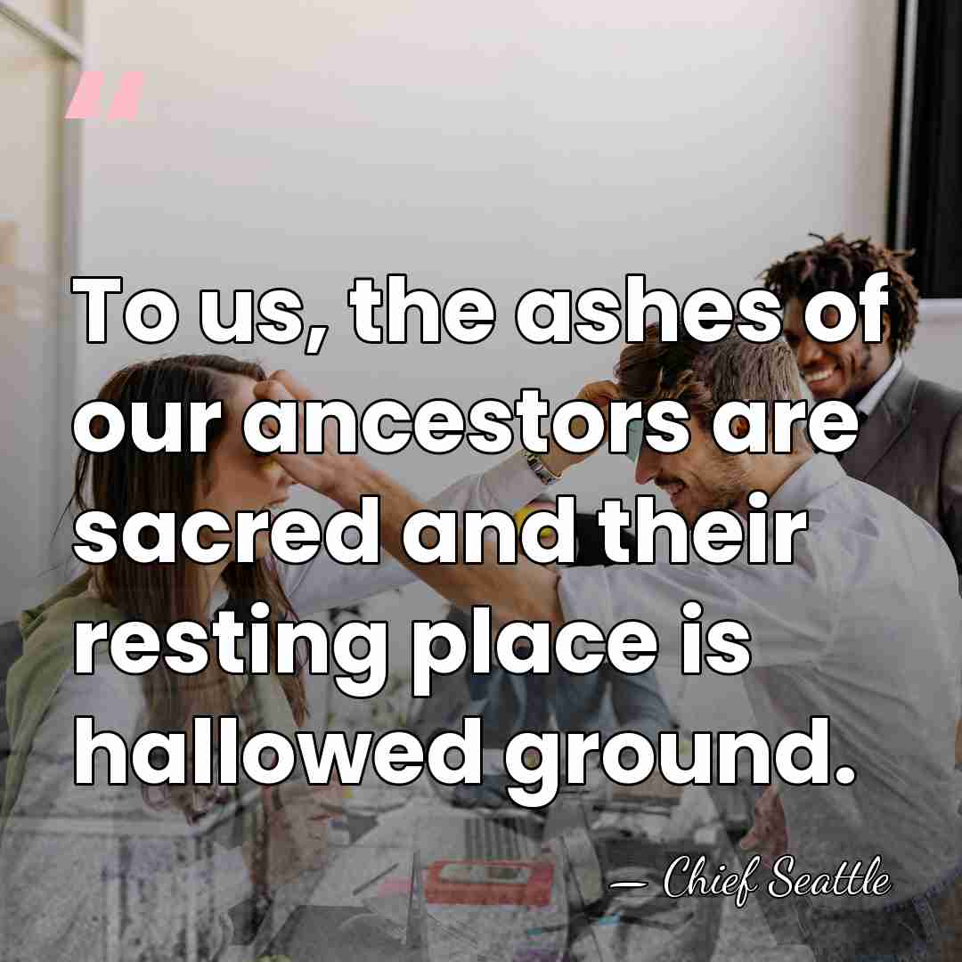 To us, the ashes of our ancestors are sacred and their resting&hellip; - Chief Seattle