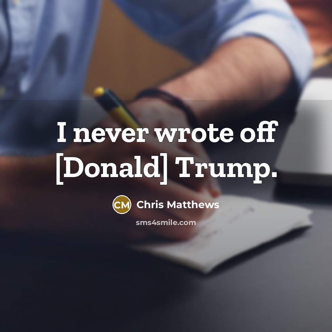 “I never wrote off [Donald] Trump.” quote by Chris Matthews