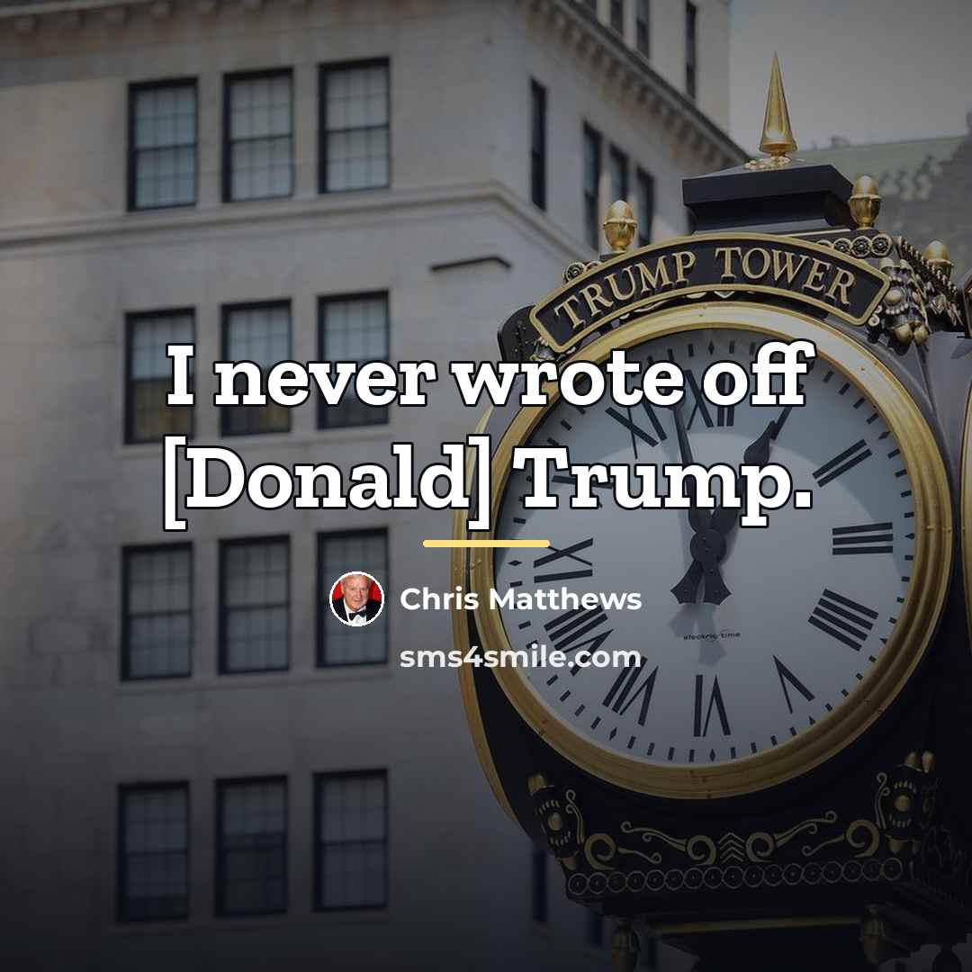 “I never wrote off [Donald] Trump.…” quote by Chris Matthews
