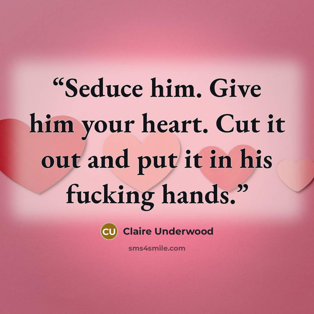 “Seduce him. Give him your heart. Cut it out and put it in his fucking hands.” quote by Claire Underwood