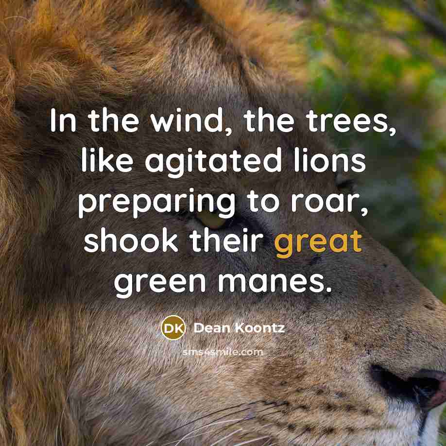 “In the wind, the trees, like agitated lions preparing to…” quote by Dean Koontz