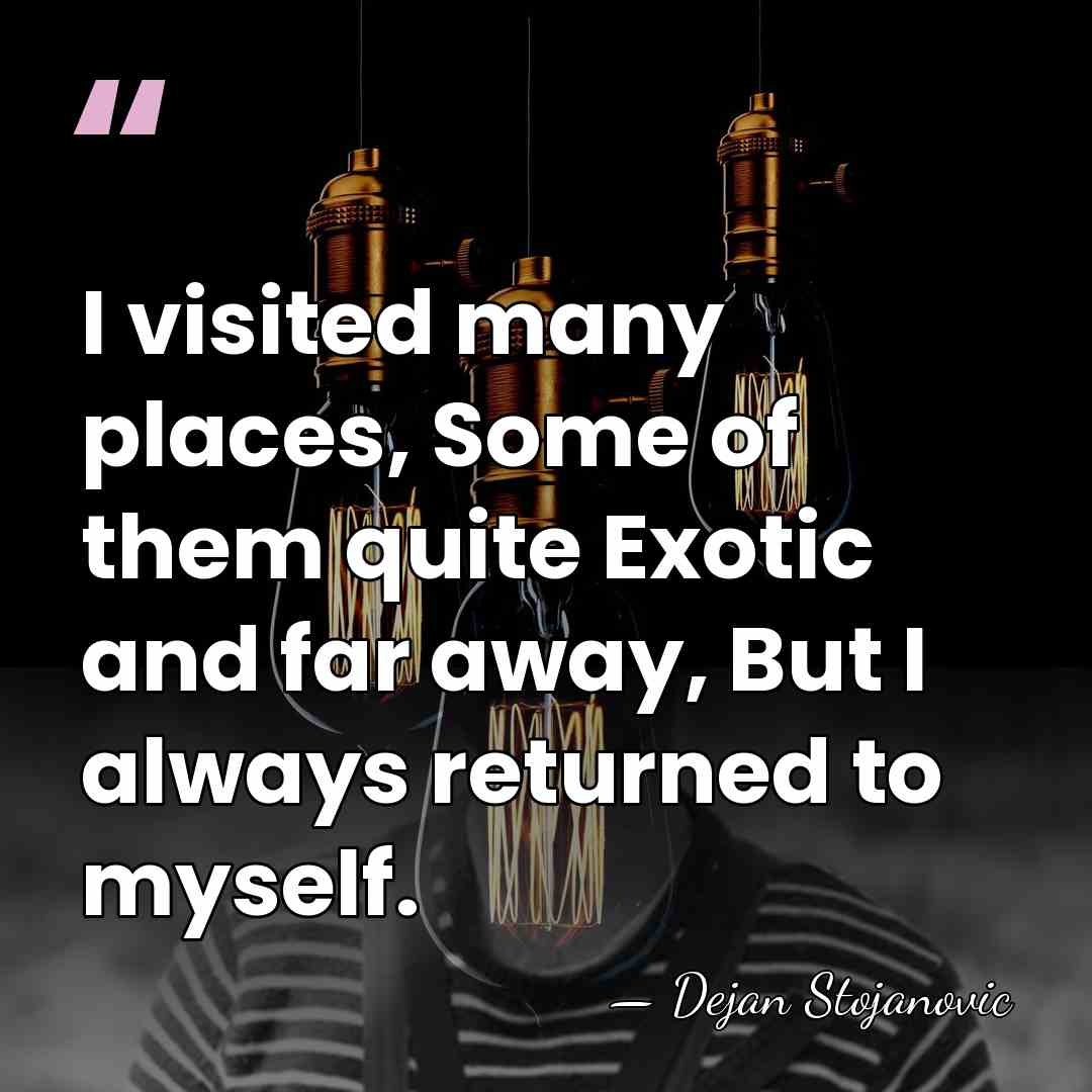 I visited many places, Some of them quite Exotic and far away,&hellip; - Dejan Stojanovic