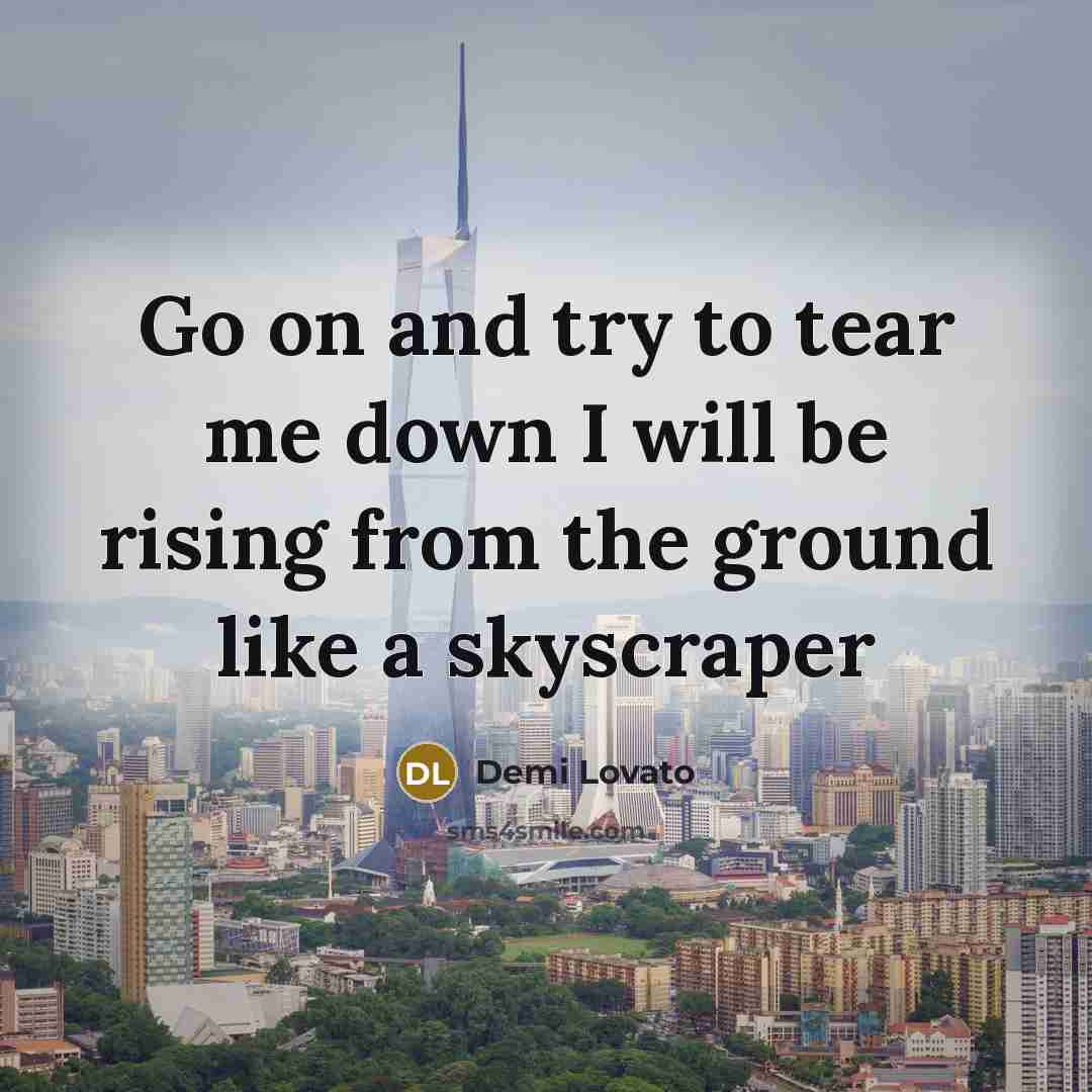 “Go on and try to tear me down I will be rising from the ground like a skyscraper” quote by Demi Lovato