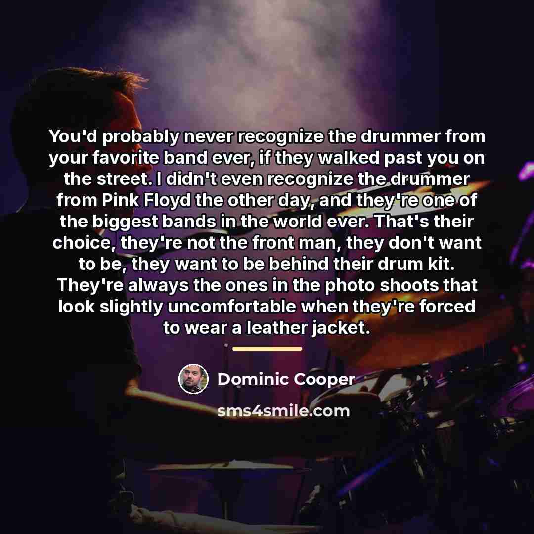 “You'd probably never recognize the drummer from your favorite band…” quote by Dominic Cooper