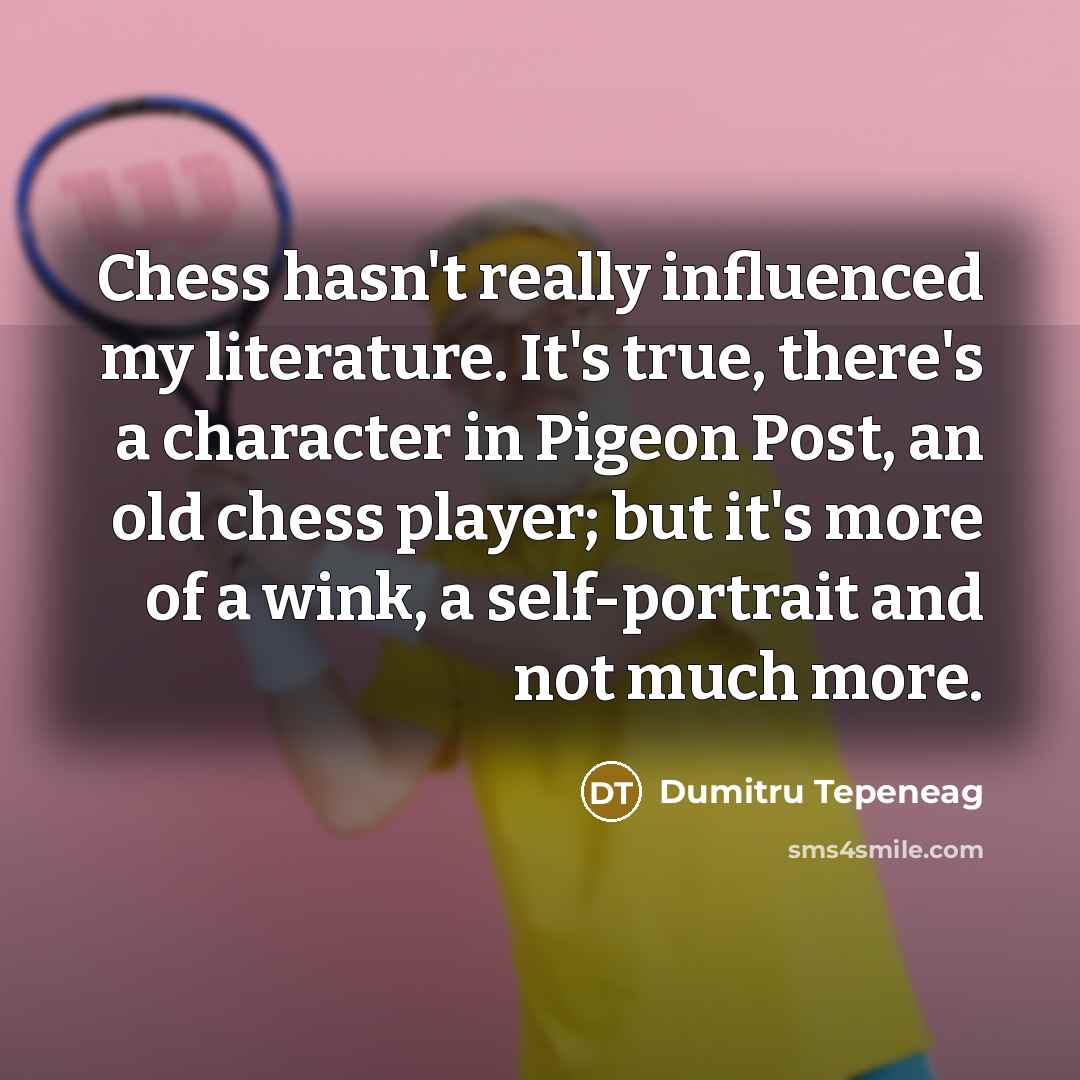 “Chess hasn't really influenced my literature. It's true, there's a…” quote by Dumitru Tepeneag