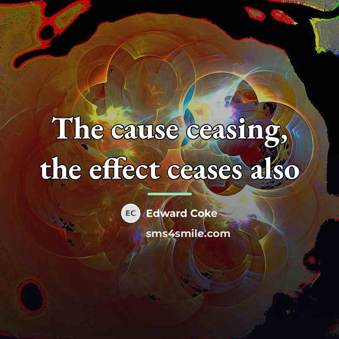 “The cause ceasing, the effect ceases also…” quote by Edward Coke