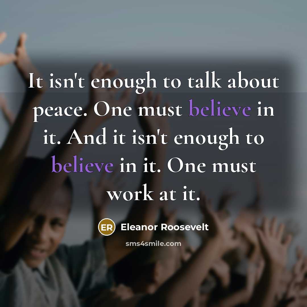 “It isn't enough to talk about peace. One must believe…” quote by Eleanor Roosevelt