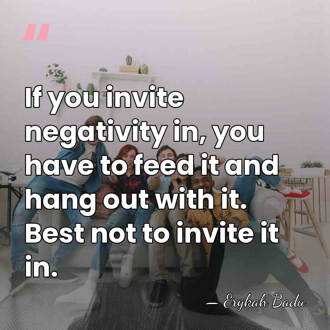 If you invite negativity in, you have to feed it and hang&hellip; - Erykah Badu