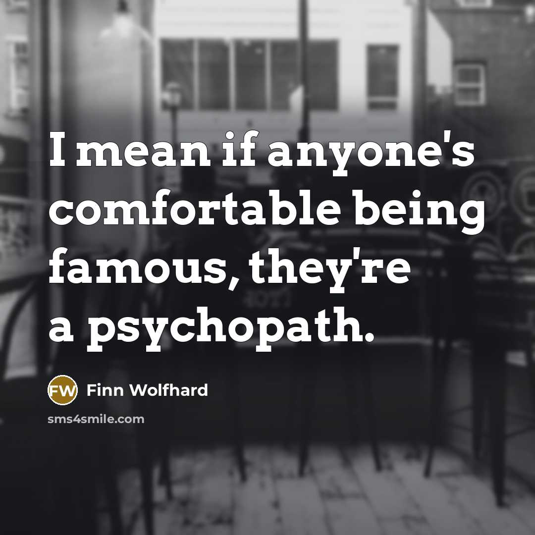 “I mean if anyone's comfortable being famous, they're a psychopath.…” quote by Finn Wolfhard