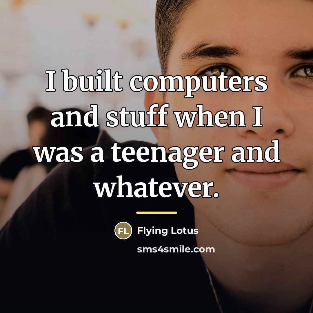 “I built computers and stuff when I was a teenager…” quote by Flying Lotus