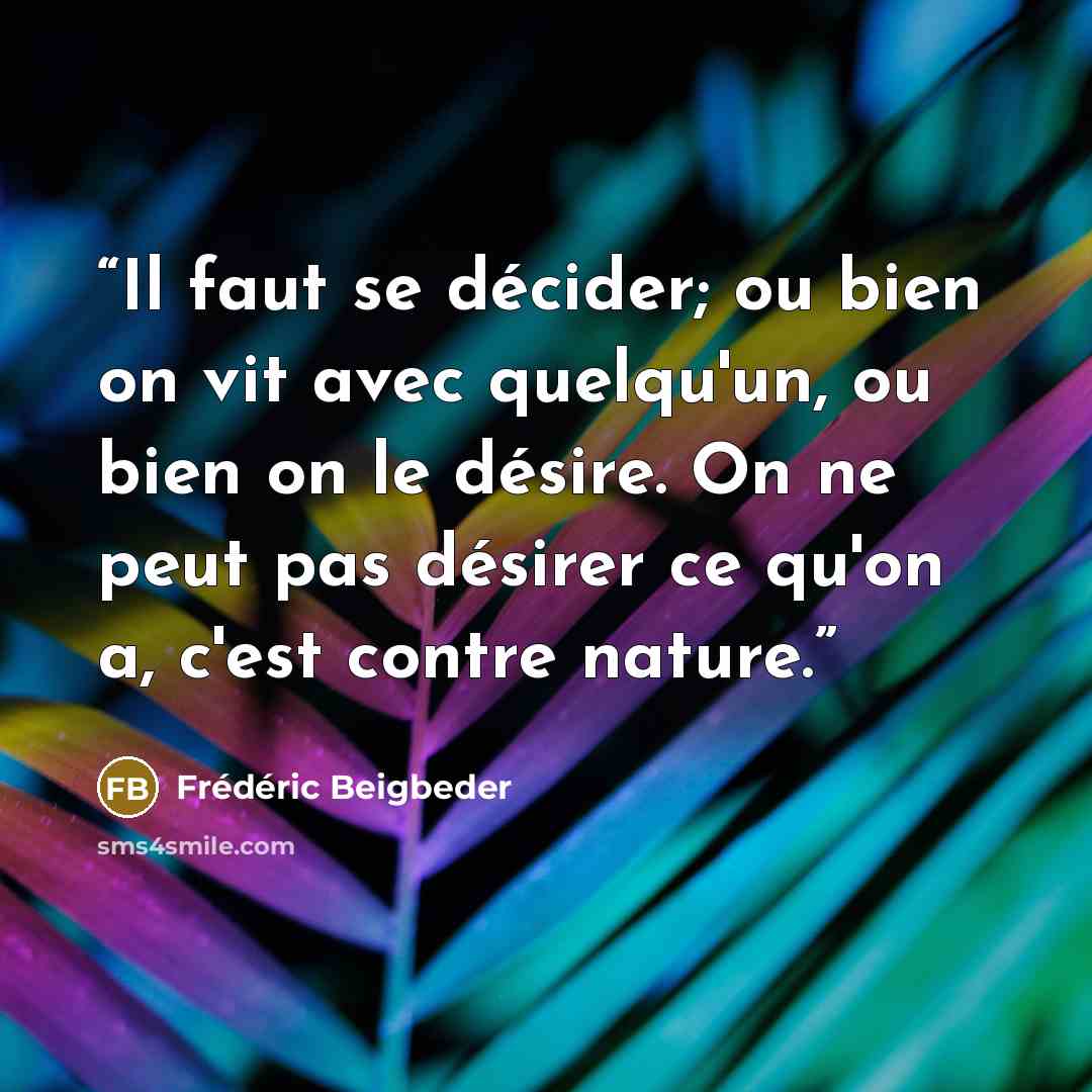 “Il faut se décider; ou bien on vit avec quelqu'un, ou bien on le désire. On ne peut pas désirer ce qu'on a, c'est contre nature.” quote by Frédéric Beigbeder