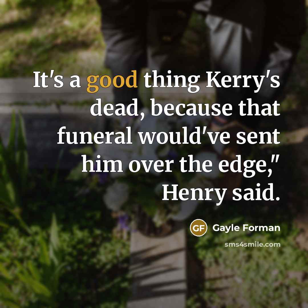“It's a good thing Kerry's dead, because that funeral would've…” quote by Gayle Forman