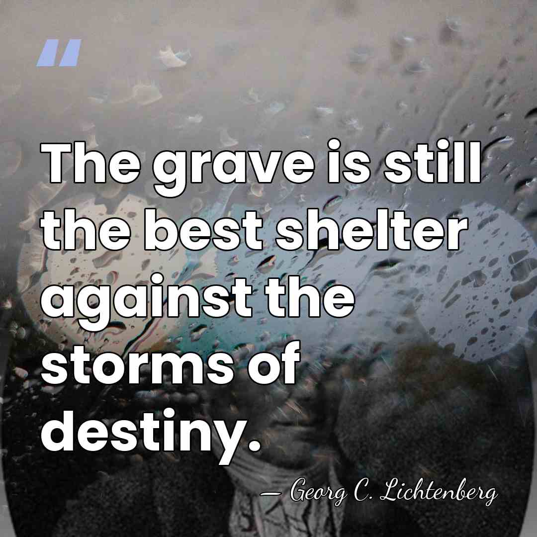 The grave is still the best shelter against the storms of destiny. - Georg C. Lichtenberg