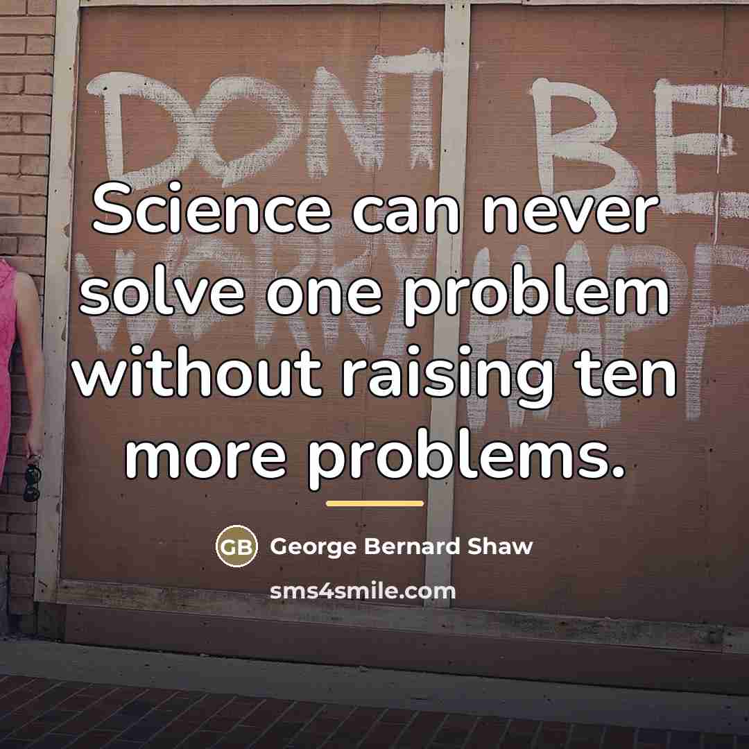 “Science can never solve one problem without raising ten more…” quote by George Bernard Shaw