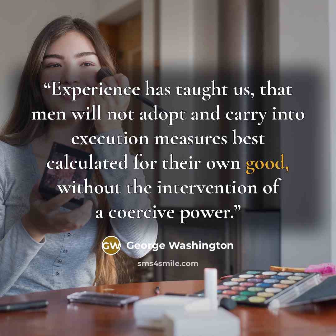 “Experience has taught us, that men will not adopt and carry into execution measures best calculated for their own good, without the intervention of a coercive power.” quote by George Washington