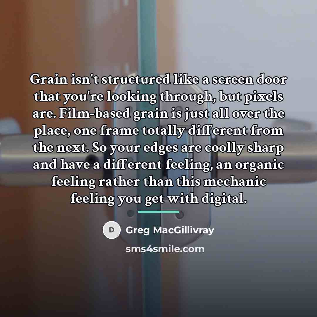 “Grain isn't structured like a screen door that you're looking…” quote by Greg MacGillivray