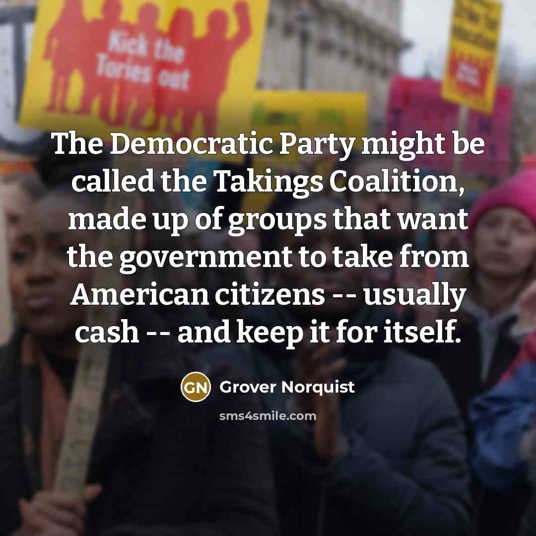 “The Democratic Party might be called the Takings Coalition, made…” quote by Grover Norquist