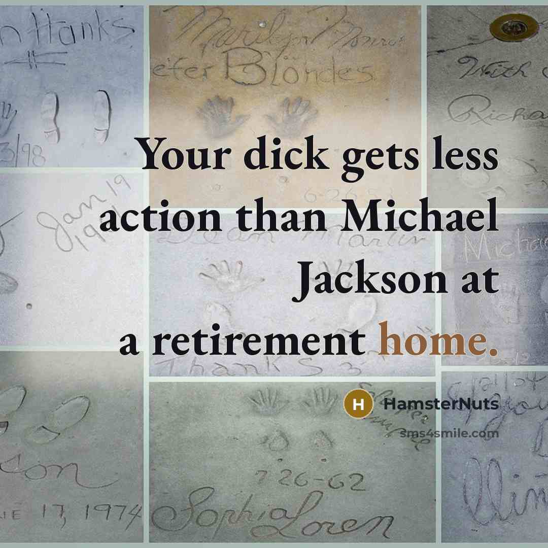 “Your dick gets less action than Michael Jackson at a retirement home.” quote by HamsterNuts