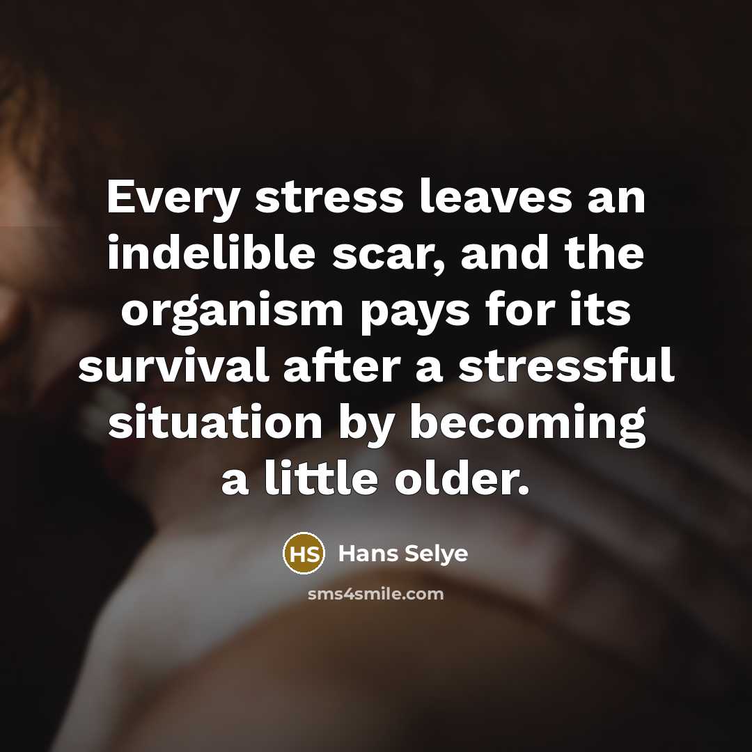 “Every stress leaves an indelible scar, and the organism pays…” quote by Hans Selye