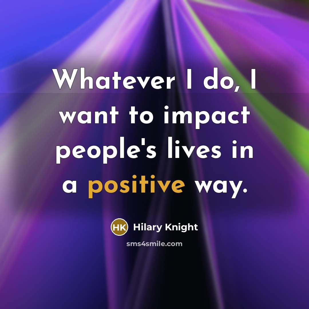 “Whatever I do, I want to impact people's lives in…” quote by Hilary Knight