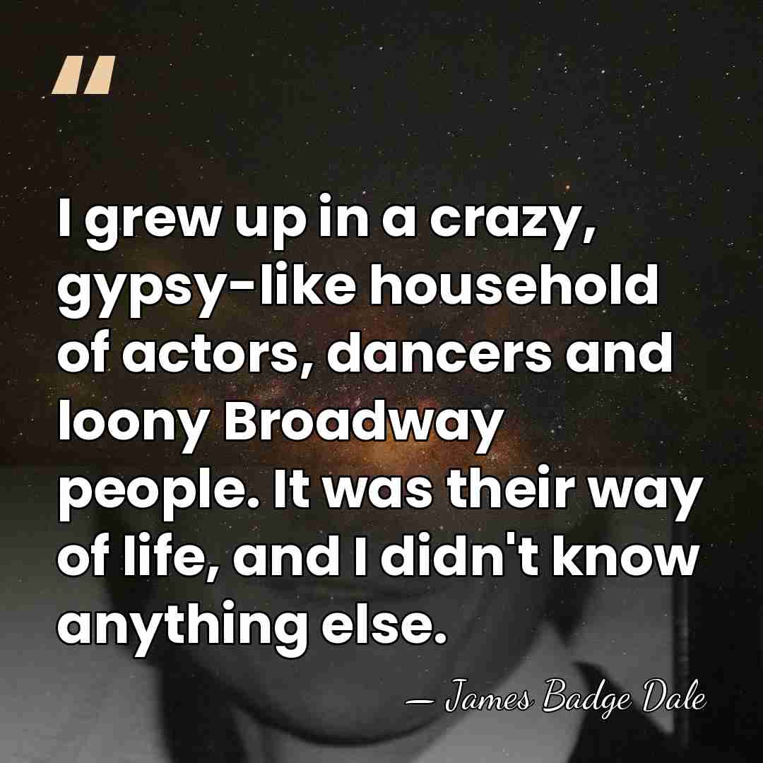 I grew up in a crazy, gypsy-like household of actors, dancers and&hellip; - James Badge Dale