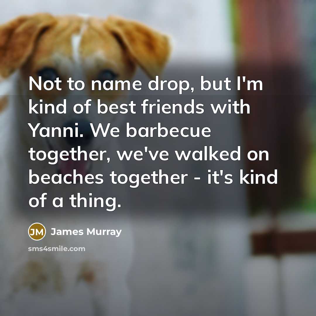 “Not to name drop, but I'm kind of best friends…” quote by James Murray