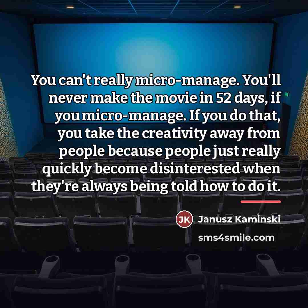 “You can't really micro-manage. You'll never make the movie in…” quote by Janusz Kaminski