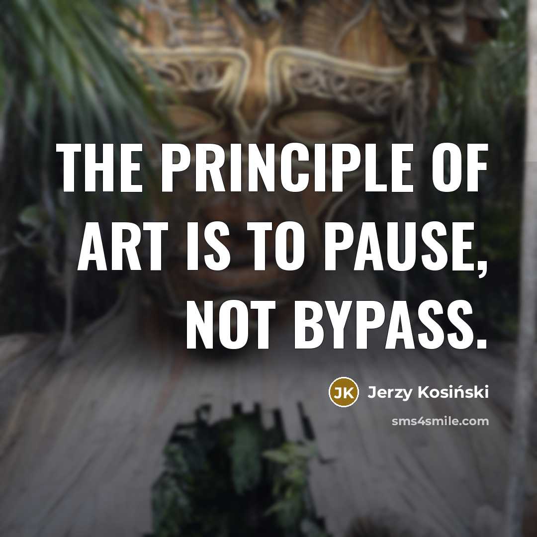 “The principle of art is to pause, not bypass.…” quote by Jerzy Kosinski