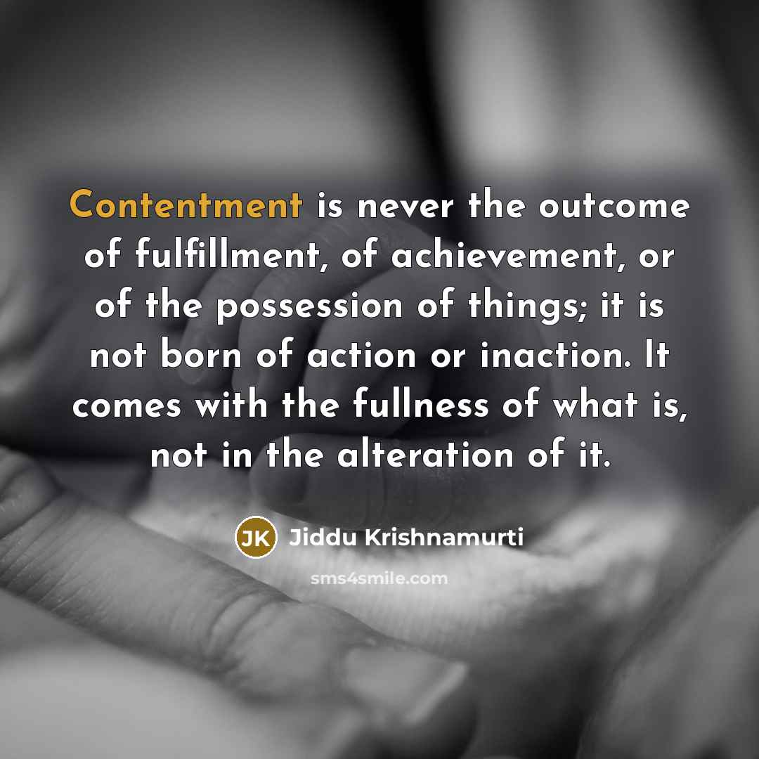 “Contentment is never the outcome of fulfillment, of achievement, or…” quote by Jiddu Krishnamurti