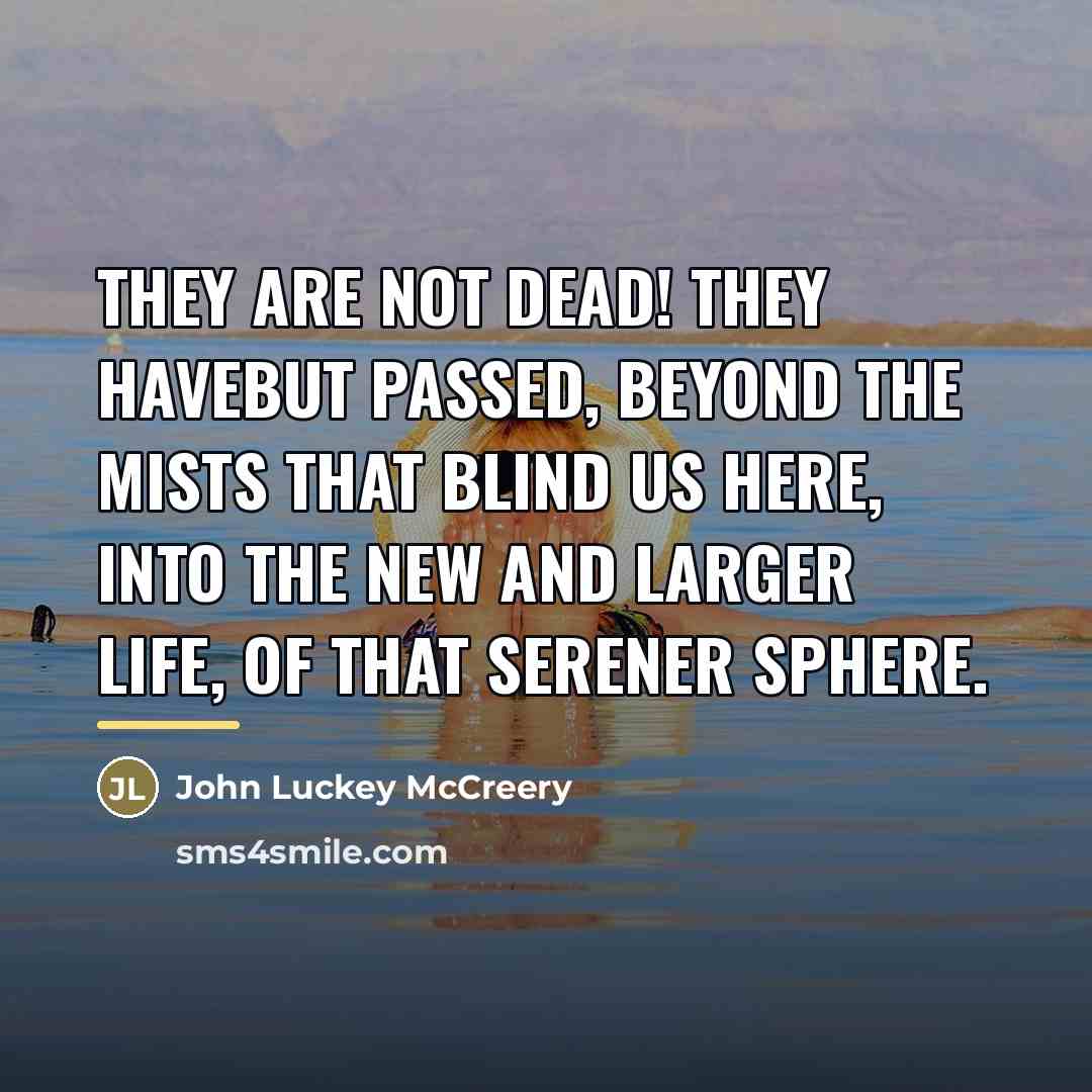 “They are not dead! They havebut passed, Beyond the mists…” quote by John Luckey McCreery