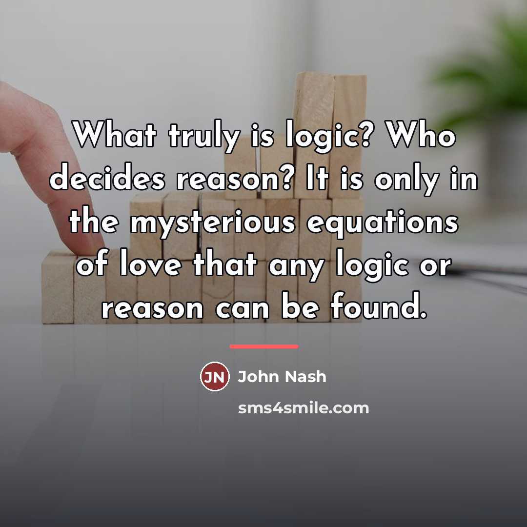 “What truly is logic? Who decides reason? It is only…” quote by John Nash