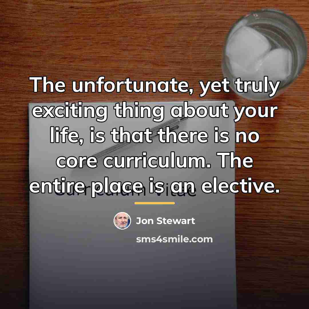“The unfortunate, yet truly exciting thing about your life, is…” quote by Jon Stewart