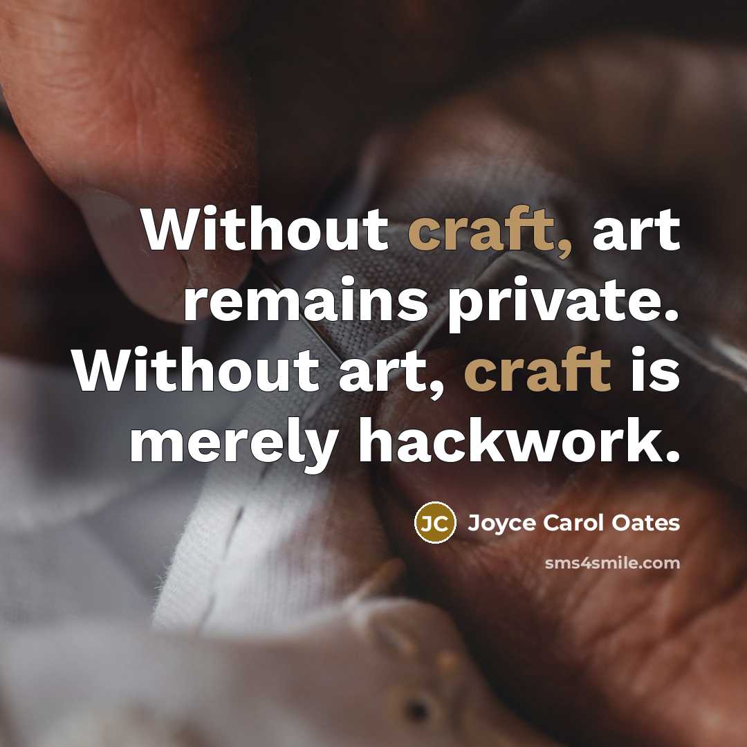 “Without craft, art remains private. Without art, craft is merely…” quote by Joyce Carol Oates