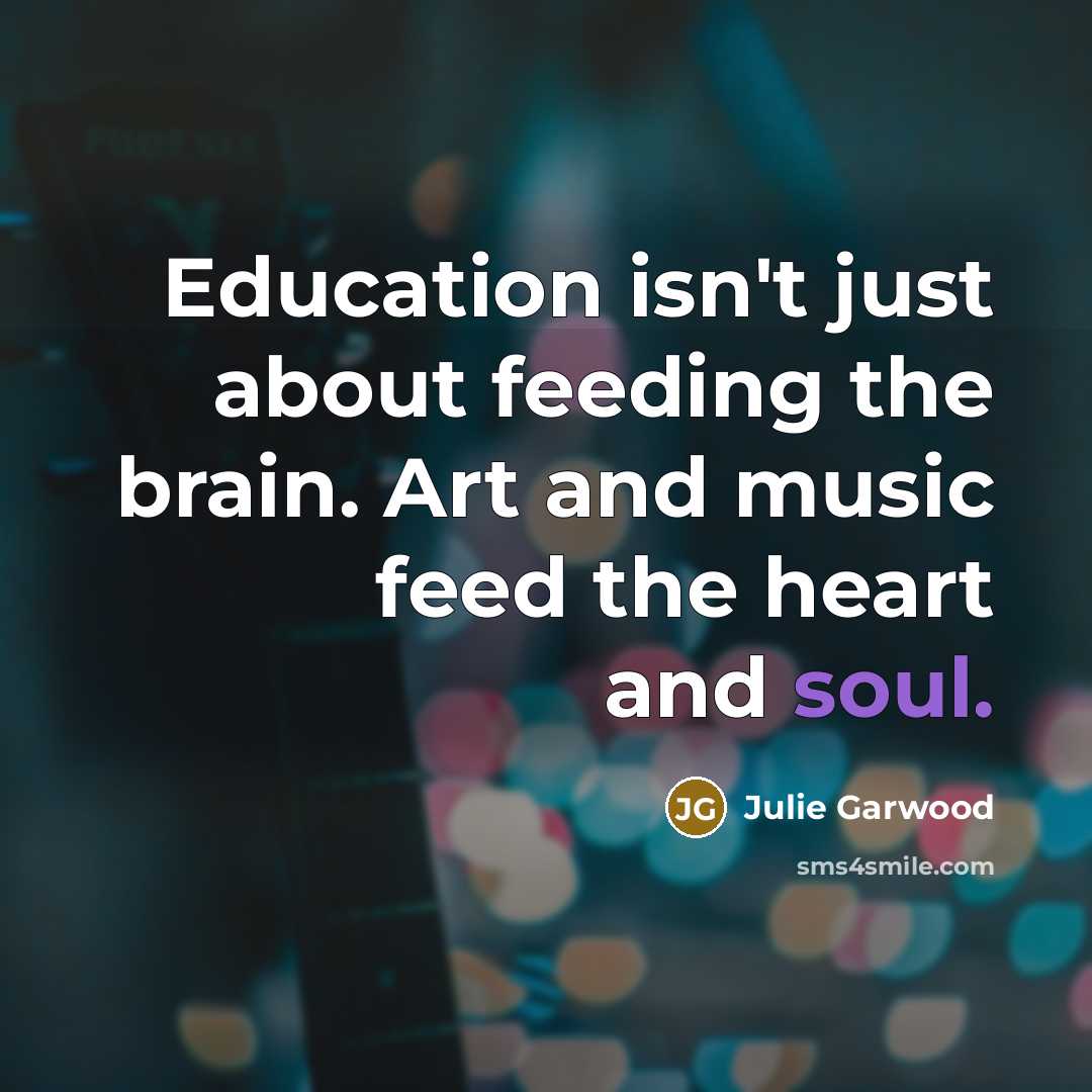 “Education isn't just about feeding the brain. Art and music…” quote by Julie Garwood