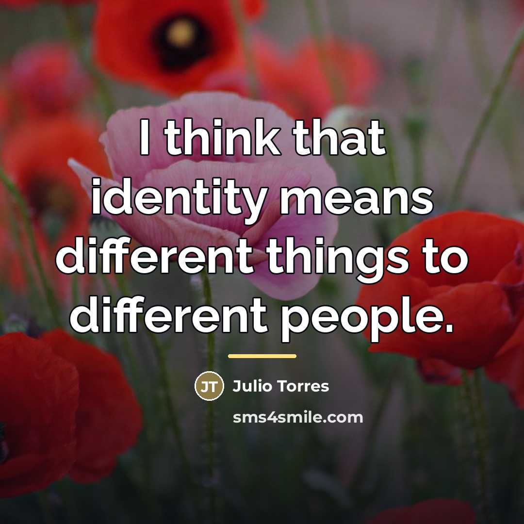 “I think that identity means different things to different people.…” quote by Julio Torres